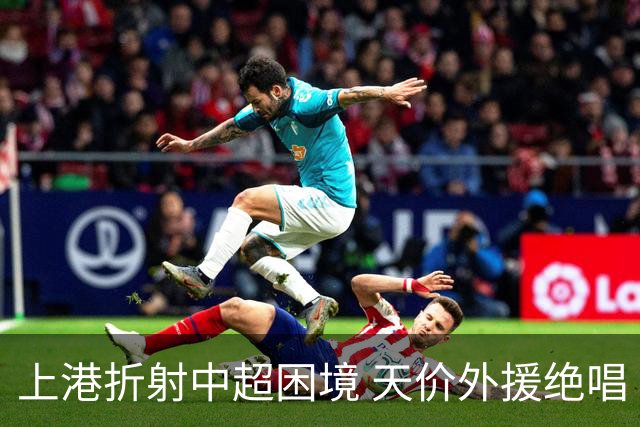 上港折射中超困境 天价外援绝唱 未来联赛更悲观?