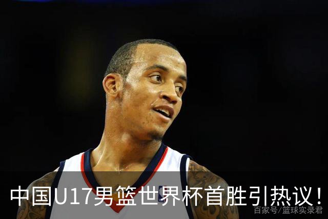 中国U17男篮世界杯首胜引热议！张懿赵杰获盛赞 张宇辰异军突起