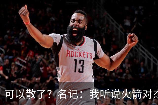 可以散了？名记：我听说火箭对杰伦·布朗不是特别感兴趣