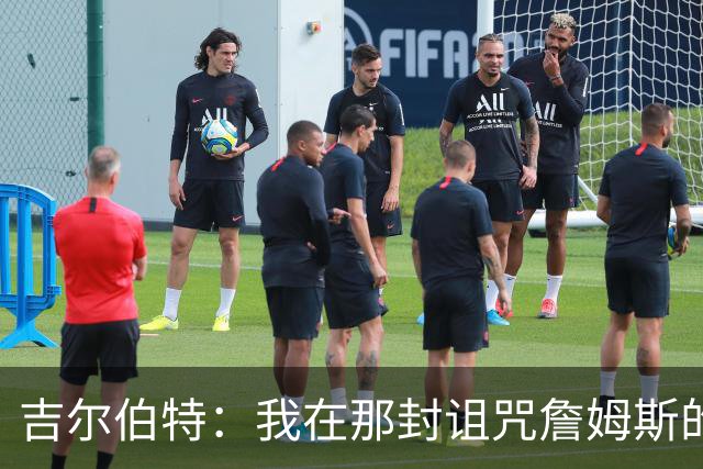 吉尔伯特：我在那封诅咒詹姆斯的信里说了些不该说的话 那很愚蠢