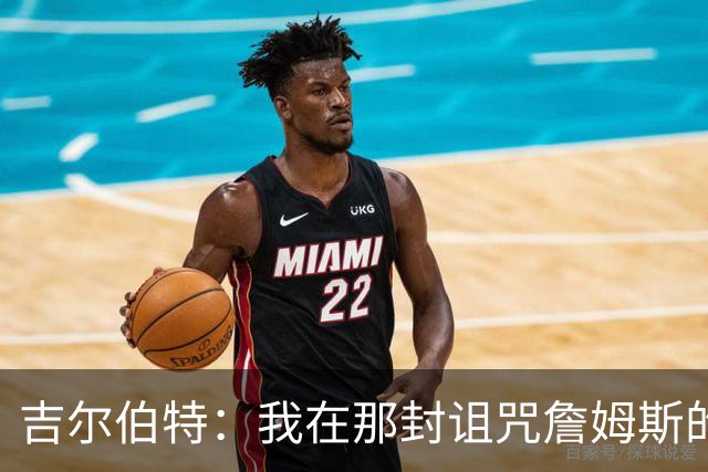 吉尔伯特：我在那封诅咒詹姆斯的信里说了些不该说的话 那很愚蠢