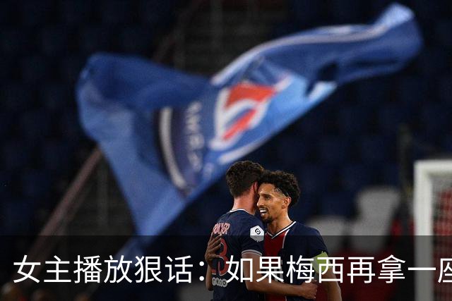女主播放狠话：如果梅西再拿一座金球奖，那我直接辞职不干了