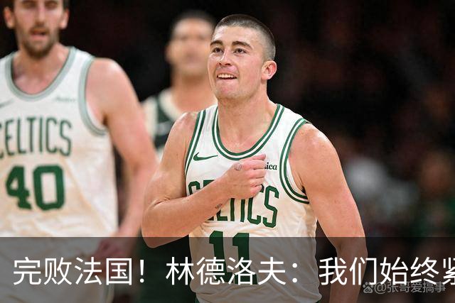 完败法国！林德洛夫：我们始终紧咬比赛节奏，本希望能收获更多
