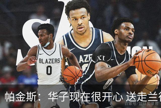 帕金斯：华子现在很开心 送走兰德尔是为了摆脱他带来的负能量