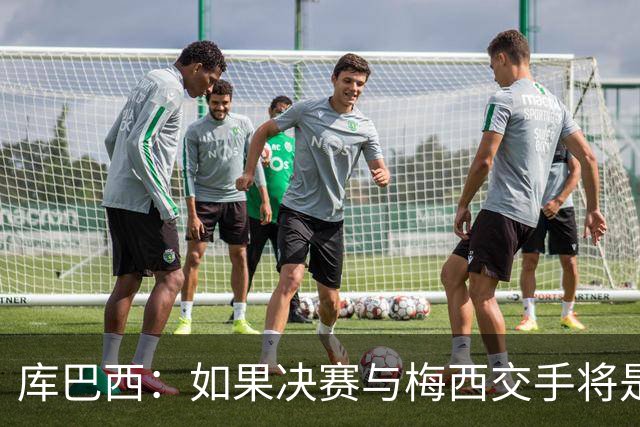库巴西：如果决赛与梅西交手将是梦想成真 阿尔瓦雷斯确实很难防