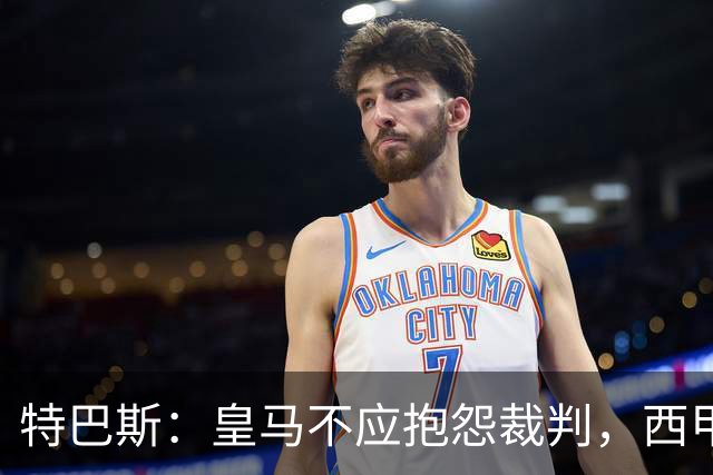 特巴斯：皇马不应抱怨裁判，西甲国际化之路的挑战与机遇