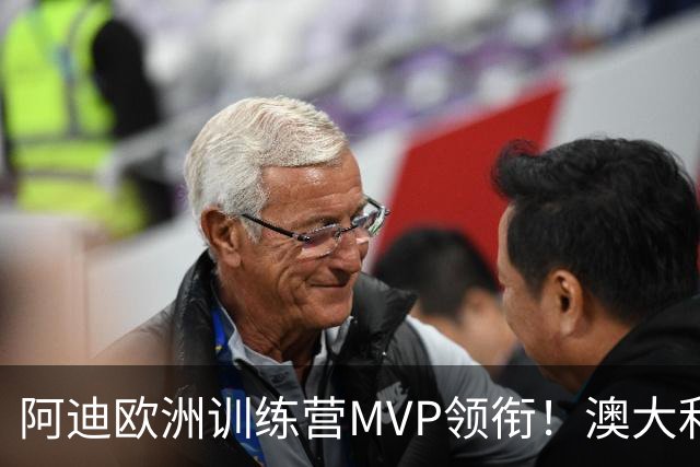 阿迪欧洲训练营MVP领衔！澳大利亚6月21日以年轻阵容对阵中国男篮