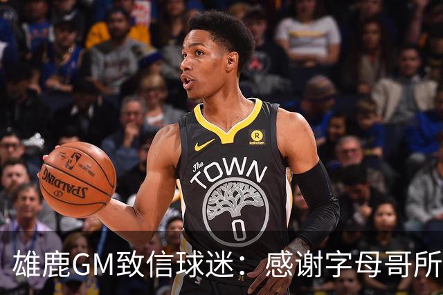 雄鹿GM致信球迷：感谢字母哥所做的一切 我们会再次打造争冠球队