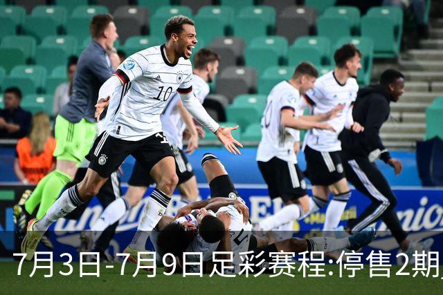 7月3日-7月9日足彩赛程:停售2期 欧冠回归